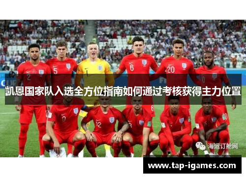 凯恩国家队入选全方位指南如何通过考核获得主力位置 凯恩国家队入选全方位指南如何通过考核获得主力位置