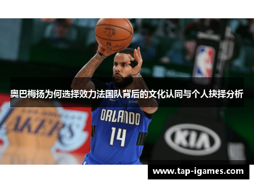 奥巴梅扬为何选择效力法国队背后的文化认同与个人抉择分析