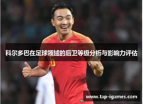 科尔多巴在足球领域的后卫等级分析与影响力评估