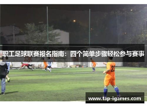 职工足球联赛报名指南：四个简单步骤轻松参与赛事