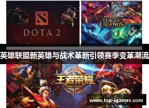 英雄联盟新英雄与战术革新引领赛季变革潮流 英雄联盟新英雄与战术革新引领赛季变革潮流