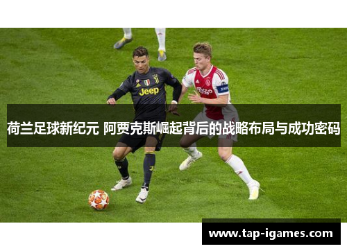 荷兰足球新纪元 阿贾克斯崛起背后的战略布局与成功密码