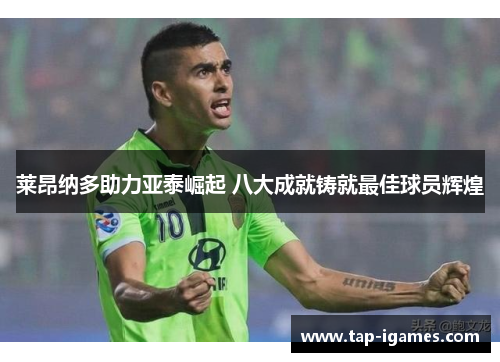 莱昂纳多助力亚泰崛起 八大成就铸就最佳球员辉煌