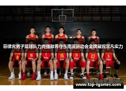 菲律宾男子篮球队力克强敌勇夺东南亚运动会金牌展现非凡实力