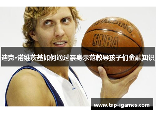 迪克·诺维茨基如何通过亲身示范教导孩子们金融知识 迪克·诺维茨基如何通过亲身示范教导孩子们金融知识