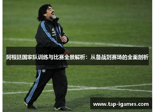 阿根廷国家队训练与比赛全景解析:从备战到赛场的全面剖析 阿根廷国家队训练与比赛全景解析:从备战到赛场的全面剖析