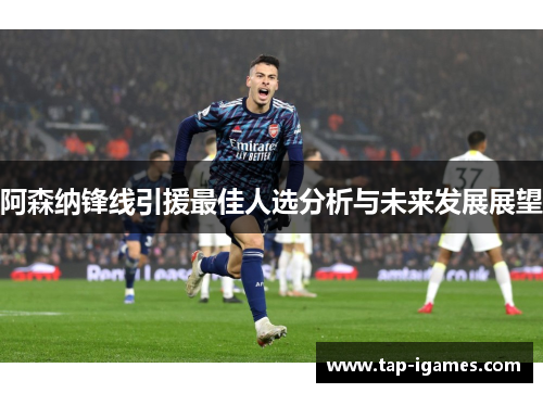 阿森纳锋线引援最佳人选分析与未来发展展望 阿森纳锋线引援最佳人选分析与未来发展展望