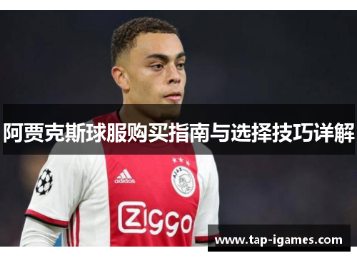 阿贾克斯球服购买指南与选择技巧详解 阿贾克斯球服购买指南与选择技巧详解