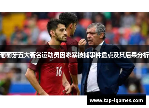 葡萄牙五大著名运动员因家暴被捕事件盘点及其后果分析