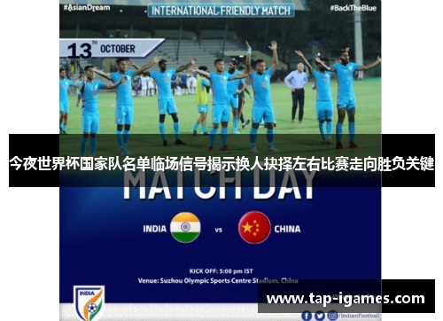 今夜世界杯国家队名单临场信号揭示换人抉择左右比赛走向胜负关键 今夜世界杯国家队名单临场信号揭示换人抉择左右比赛走向胜负关键