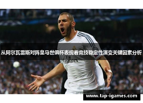 从阿尔瓦雷斯对阵皇马世俱杯表现看竞技稳定性演变关键因素分析