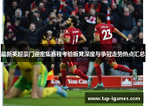 最新英超豪门迎密集赛程考验板凳深度与争冠走势热点汇总 最新英超豪门迎密集赛程考验板凳深度与争冠走势热点汇总