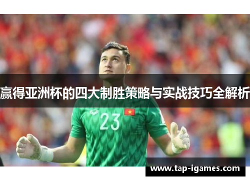 赢得亚洲杯的四大制胜策略与实战技巧全解析 赢得亚洲杯的四大制胜策略与实战技巧全解析