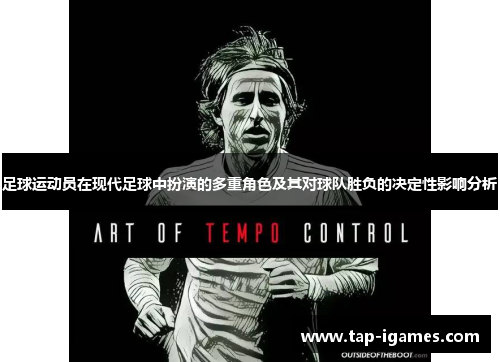足球运动员在现代足球中扮演的多重角色及其对球队胜负的决定性影响分析 足球运动员在现代足球中扮演的多重角色及其对球队胜负的决定性影响分析