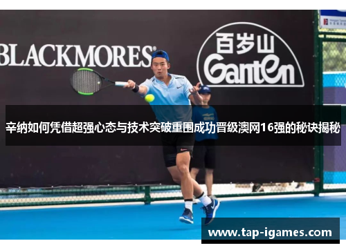 辛纳如何凭借超强心态与技术突破重围成功晋级澳网16强的秘诀揭秘 辛纳如何凭借超强心态与技术突破重围成功晋级澳网16强的秘诀揭秘