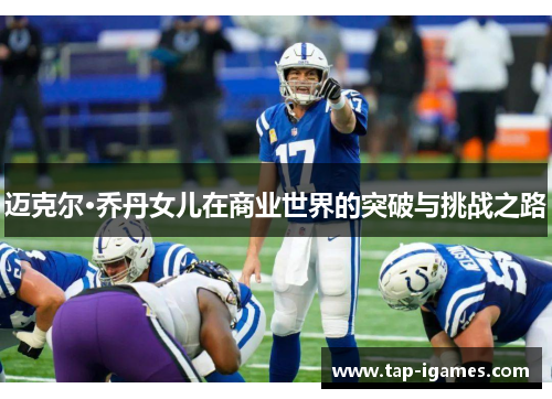 迈克尔·乔丹女儿在商业世界的突破与挑战之路 迈克尔·乔丹女儿在商业世界的突破与挑战之路