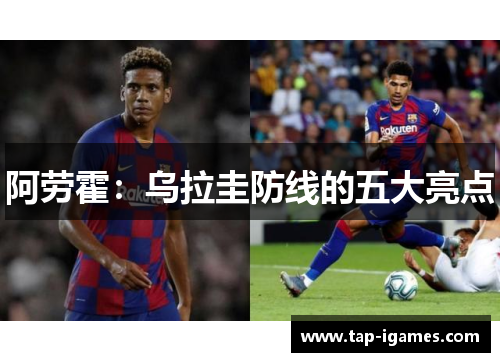 阿劳霍:乌拉圭防线的五大亮点 阿劳霍:乌拉圭防线的五大亮点