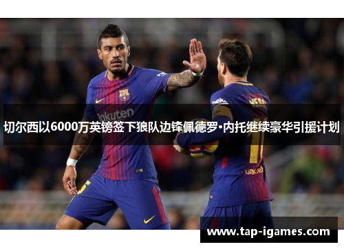 切尔西以6000万英镑签下狼队边锋佩德罗·内托继续豪华引援计划