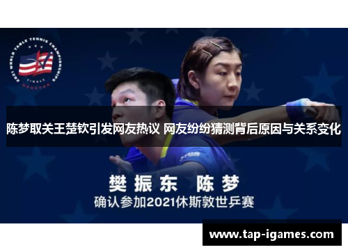 陈梦取关王楚钦引发网友热议 网友纷纷猜测背后原因与关系变化