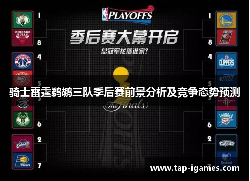 骑士雷霆鹈鹕三队季后赛前景分析及竞争态势预测 骑士雷霆鹈鹕三队季后赛前景分析及竞争态势预测