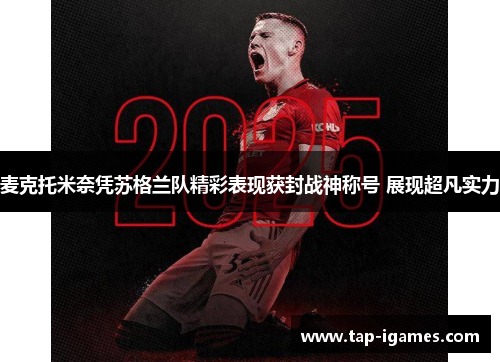 麦克托米奈凭苏格兰队精彩表现获封战神称号 展现超凡实力 麦克托米奈凭苏格兰队精彩表现获封战神称号 展现超凡实力